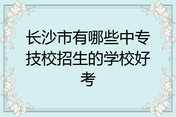 长沙市有哪些中专技校招生的学校好考
