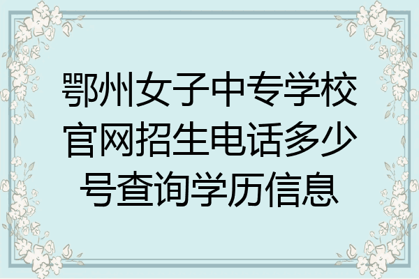鄂州女子中专学校官网招生电话多少号查询学历信息