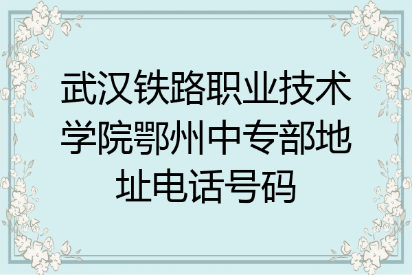武汉铁路职业技术学院鄂州中专部地址电话号码