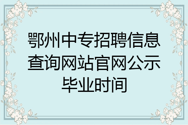 鄂州中专招聘信息查询网站官网公示毕业时间