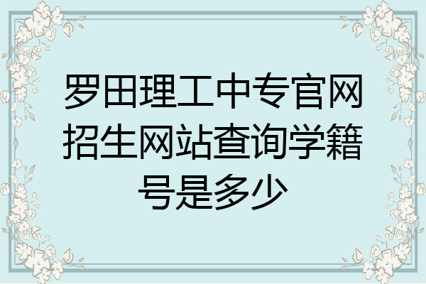 罗田理工中专官网招生网站查询学籍号是多少