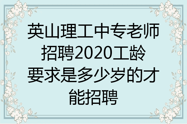 英山理工中专老师招聘2020工龄要求是多少岁的才能招聘