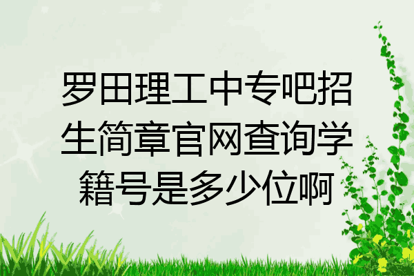 罗田理工中专吧招生简章官网查询学籍号是多少位啊