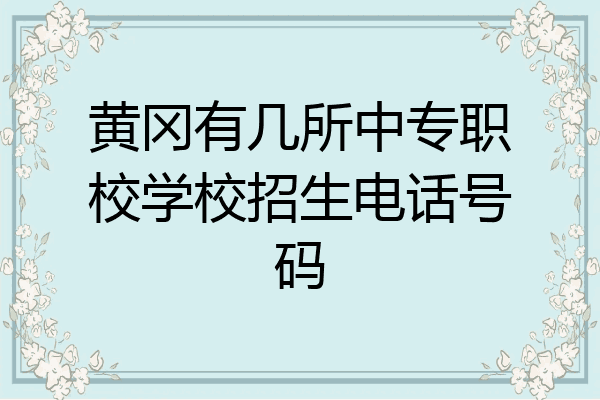 黄冈有几所中专职校学校招生电话号码