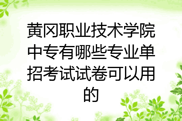 黄冈职业技术学院中专有哪些专业单招考试试卷可以用的