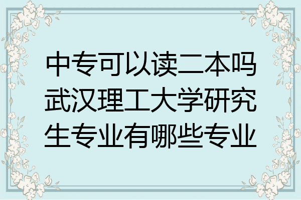 中专可以读二本吗武汉理工大学研究生专业有哪些专业