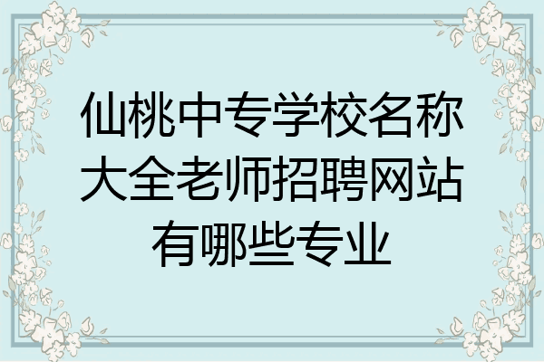 仙桃中专学校名称大全老师招聘网站有哪些专业