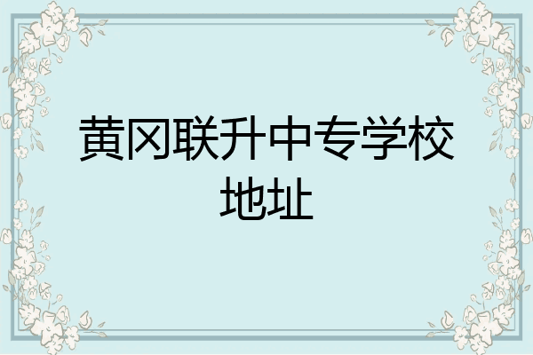 黄冈联升中专学校地址