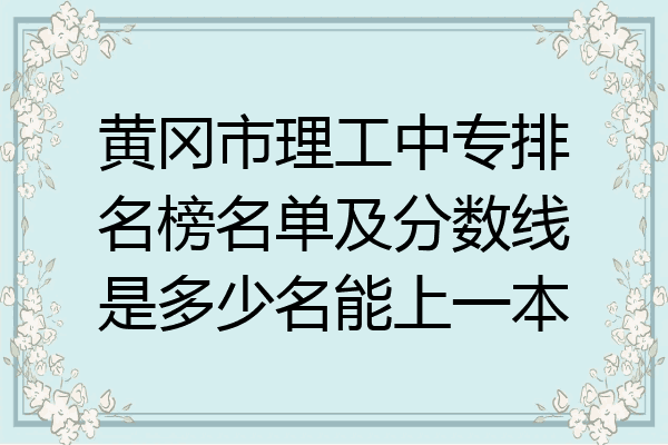 黄冈市理工中专排名榜名单及分数线是多少名能上一本