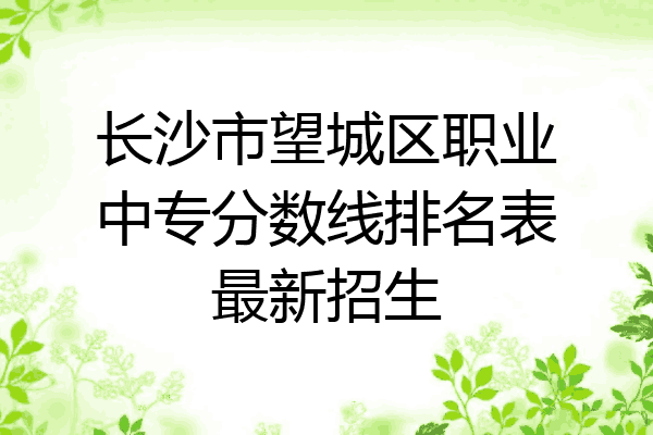 长沙市望城区职业中专分数线排名表最新招生