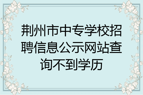 荆州市中专学校招聘信息公示网站查询不到学历