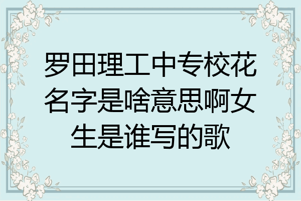 罗田理工中专校花名字是啥意思啊女生是谁写的歌