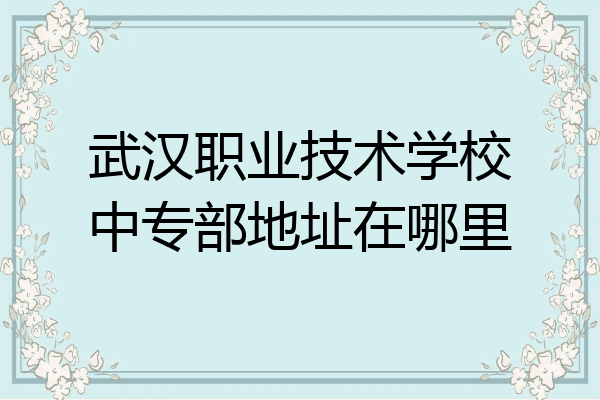 武汉职业技术学校中专部地址在哪里