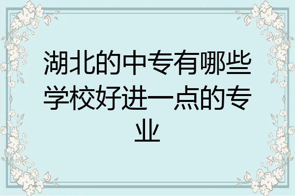 湖北的中专有哪些学校好进一点的专业