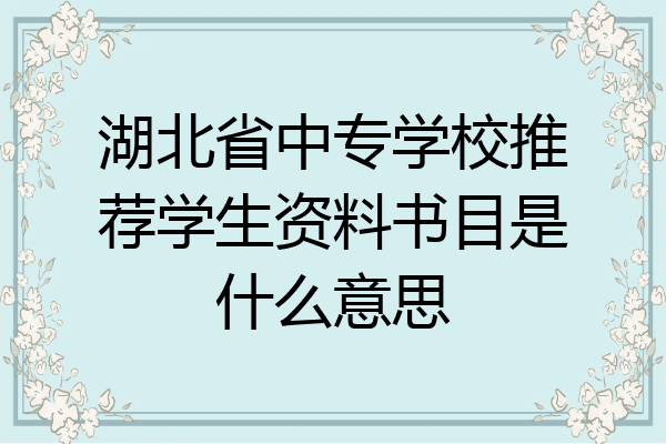 湖北省中专学校推荐学生资料书目是什么意思