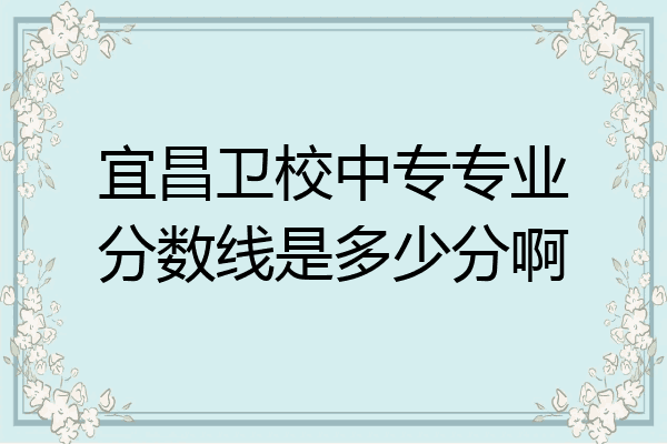 宜昌卫校中专专业分数线是多少分啊