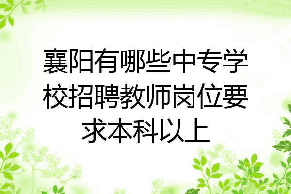 襄阳有哪些中专学校招聘教师岗位要求本科以上