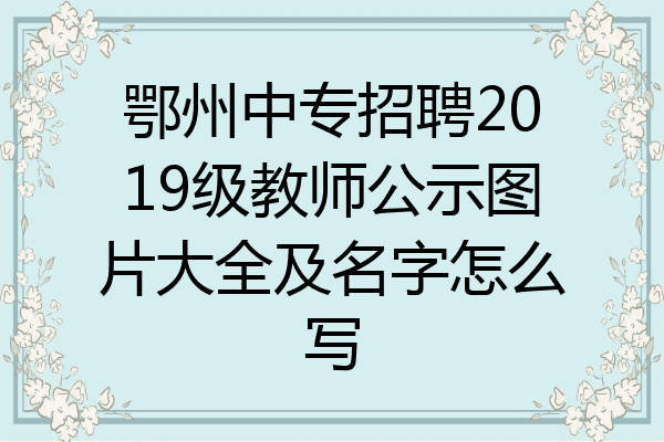 鄂州中专招聘2019级教师公示图片大全及名字怎么写