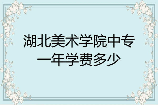 湖北美术学院中专一年学费多少