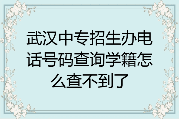 武汉中专招生办电话号码查询学籍怎么查不到了