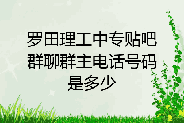 罗田理工中专贴吧群聊群主电话号码是多少
