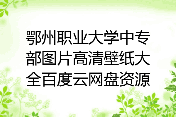 鄂州职业大学中专部图片高清壁纸大全百度云网盘资源