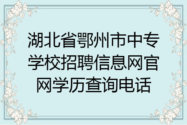 湖北省鄂州市中专学校招聘信息网官网学历查询电话