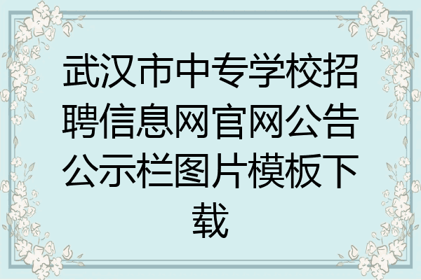 武汉市中专学校招聘信息网官网公告公示栏图片模板下载
