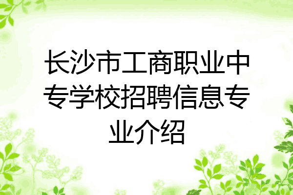 长沙市工商职业中专学校招聘信息专业介绍