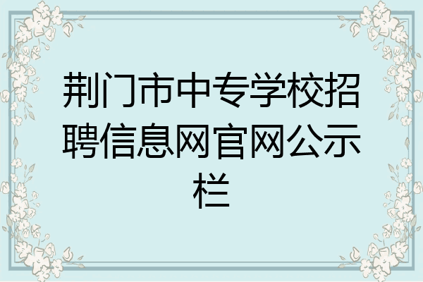 荆门市中专学校招聘信息网官网公示栏