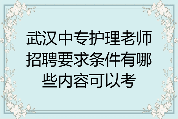 武汉中专护理老师招聘要求条件有哪些内容可以考