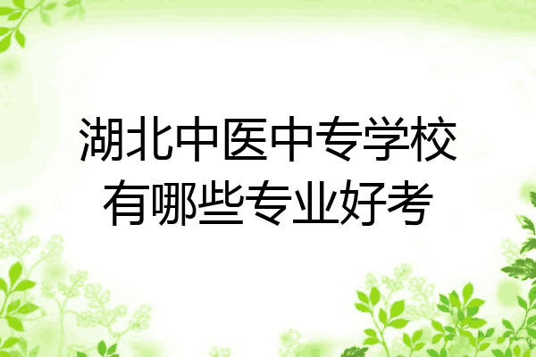 湖北中医中专学校有哪些专业好考