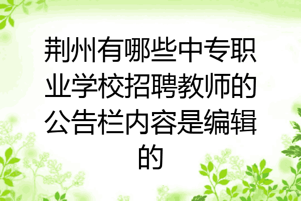 荆州有哪些中专职业学校招聘教师的公告栏内容是编辑的