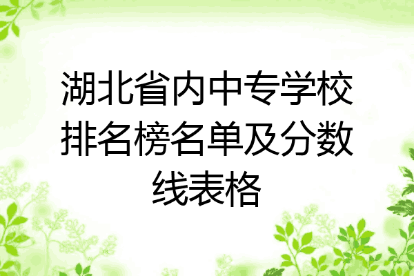 湖北省内中专学校排名榜名单及分数线表格