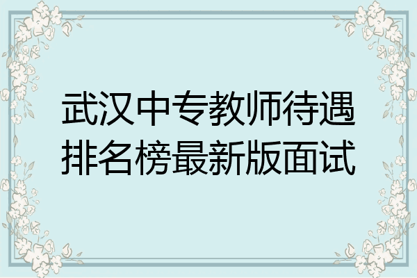 武汉中专教师待遇排名榜最新版面试