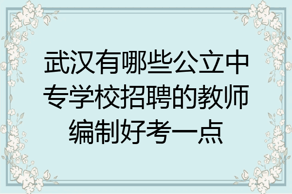 武汉有哪些公立中专学校招聘的教师编制好考一点