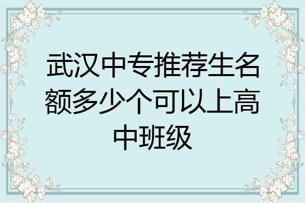 武汉中专推荐生名额多少个可以上高中班级