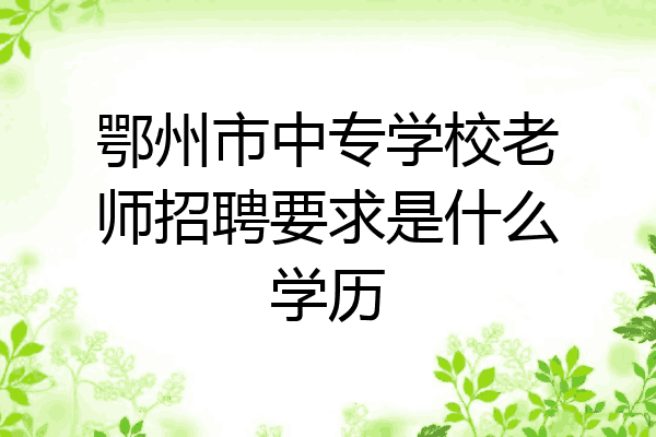 鄂州市中专学校老师招聘要求是什么学历