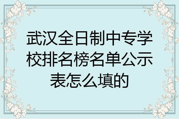 武汉全日制中专学校排名榜名单公示表怎么填的