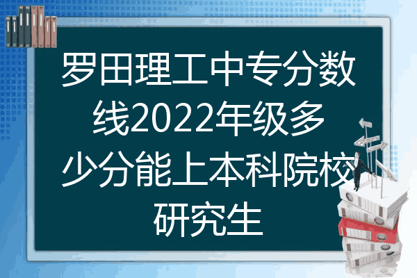 罗田理工中专分数线2022年级多少分能上本科院校研究生