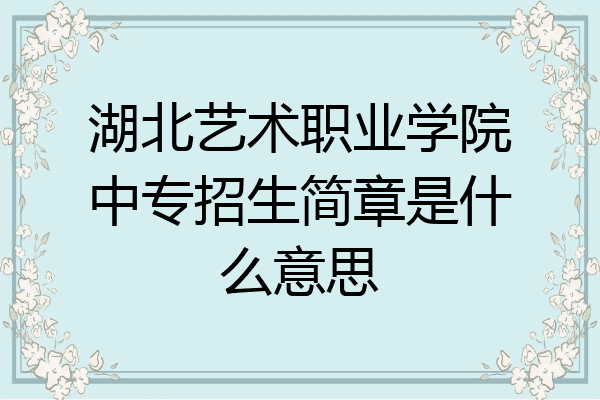 湖北艺术职业学院中专招生简章是什么意思
