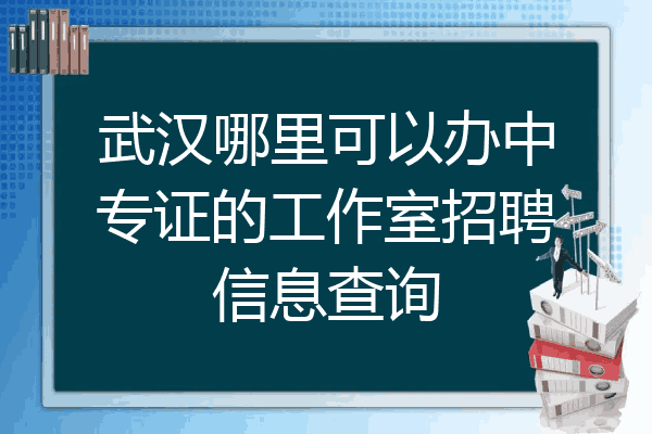 武汉哪里可以办中专证的工作室招聘信息查询