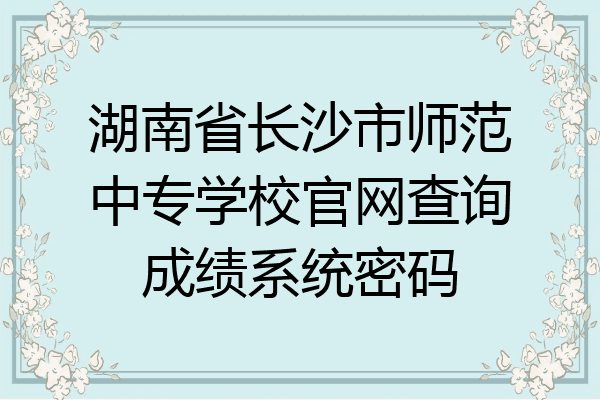 湖南省长沙市师范中专学校官网查询成绩系统密码