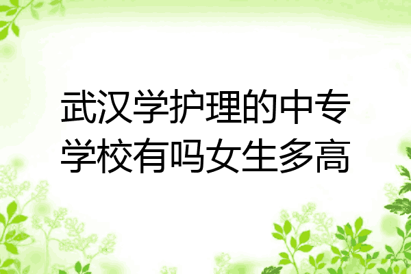 武汉学护理的中专学校有吗女生多高