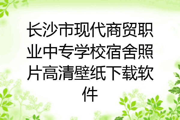 长沙市现代商贸职业中专学校宿舍照片高清壁纸下载软件