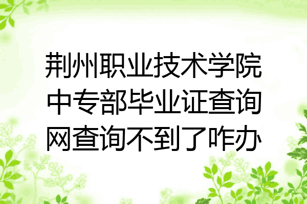 荆州职业技术学院中专部毕业证查询网查询不到了咋办