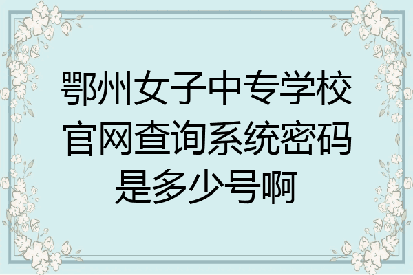 鄂州女子中专学校官网查询系统密码是多少号啊