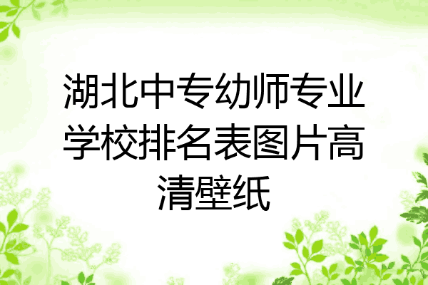 湖北中专幼师专业学校排名表图片高清壁纸