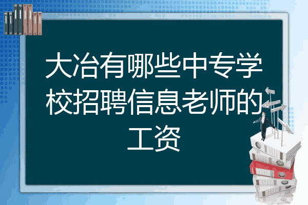 大冶有哪些中专学校招聘信息老师的工资