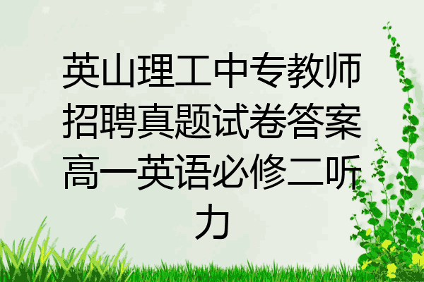 英山理工中专教师招聘真题试卷答案高一英语必修二听力